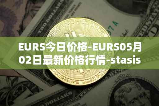 EURS今日价格-EURS05月02日最新价格行情-stasis-eurs最新走势消息