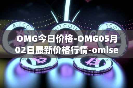 OMG今日价格-OMG05月02日最新价格行情-omisego最新走势消息
