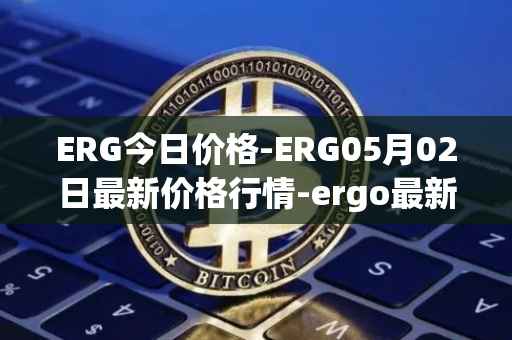 ERG今日价格-ERG05月02日最新价格行情-ergo最新走势消息