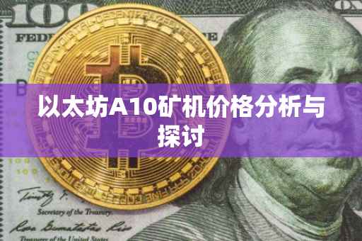 以太坊A10矿机价格分析与探讨