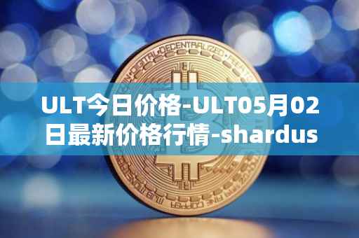 ULT今日价格-ULT05月02日最新价格行情-shardus最新走势消息