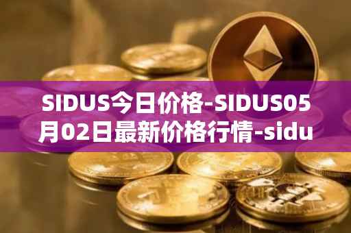 SIDUS今日价格-SIDUS05月02日最新价格行情-sidus-sidustoken最新走势消息