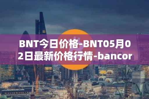 BNT今日价格-BNT05月02日最新价格行情-bancor最新走势消息