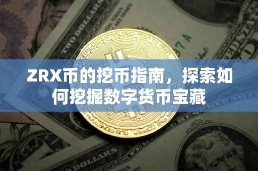 ZRX币的挖币指南，探索如何挖掘数字货币宝藏