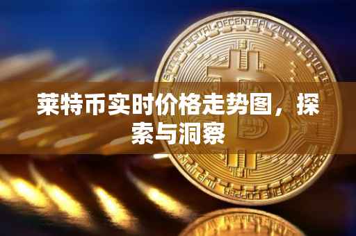 莱特币实时价格走势图，探索与洞察