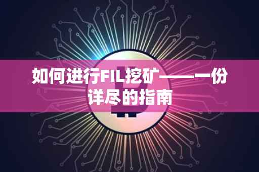 如何进行FIL挖矿——一份详尽的指南