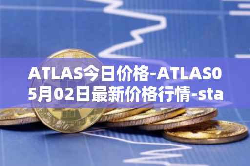 ATLAS今日价格-ATLAS05月02日最新价格行情-star-atlas最新走势消息