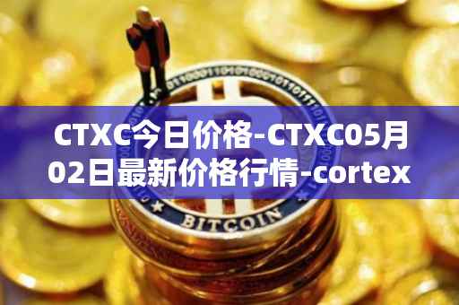 CTXC今日价格-CTXC05月02日最新价格行情-cortex最新走势消息