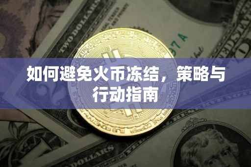 如何避免火币冻结，策略与行动指南