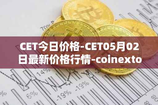 CET今日价格-CET05月02日最新价格行情-coinextoken最新走势消息