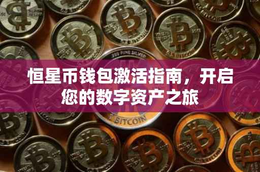 恒星币钱包激活指南，开启您的数字资产之旅