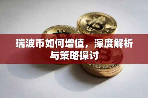 瑞波币如何增值，深度解析与策略探讨