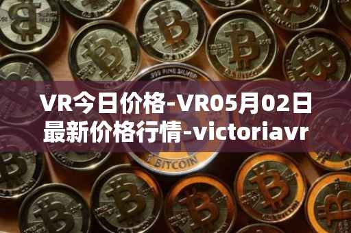 VR今日价格-VR05月02日最新价格行情-victoriavrtokens最新走势消息