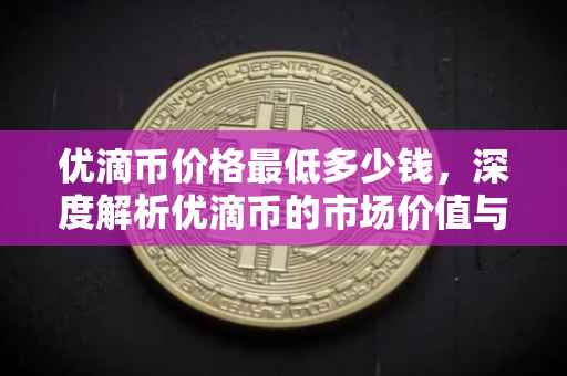 优滴币价格最低多少钱，深度解析优滴币的市场价值与未来趋势