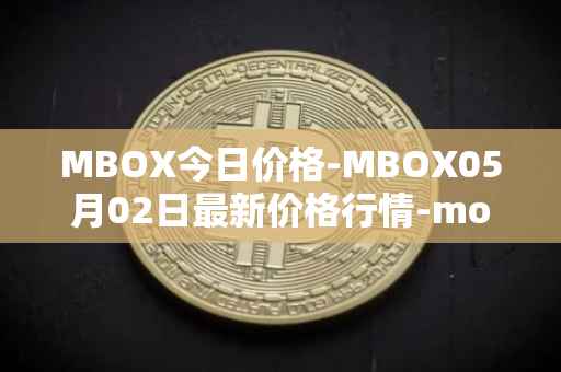 MBOX今日价格-MBOX05月02日最新价格行情-mobox最新走势消息