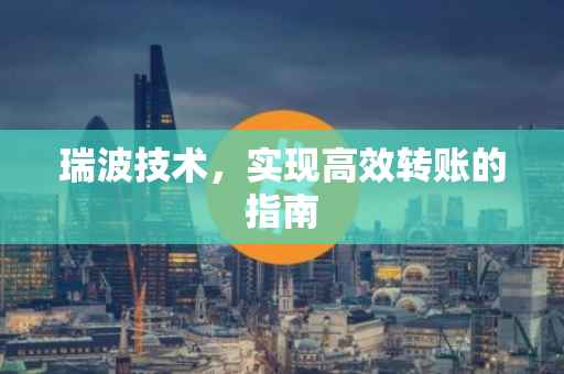 瑞波技术，实现高效转账的指南