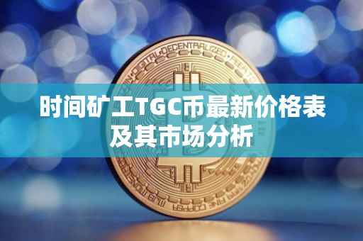 时间矿工TGC币最新价格表及其市场分析