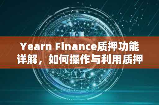 Yearn Finance质押功能详解，如何操作与利用质押服务