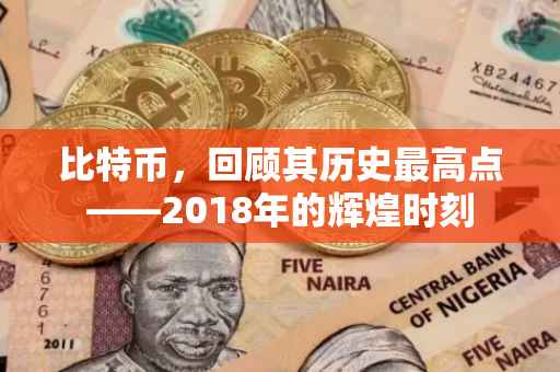 比特币，回顾其历史最高点——2018年的辉煌时刻