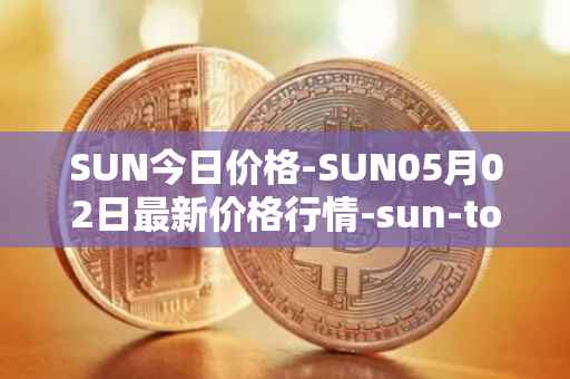 SUN今日价格-SUN05月02日最新价格行情-sun-token-new最新走势消息