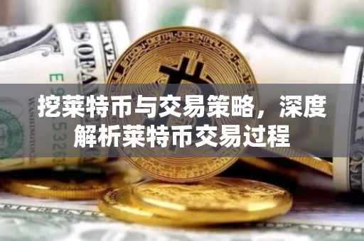 挖莱特币与交易策略，深度解析莱特币交易过程