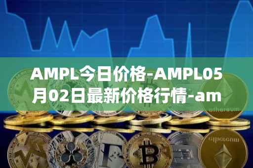 AMPL今日价格-AMPL05月02日最新价格行情-ampleforth最新走势消息