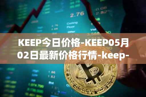 KEEP今日价格-KEEP05月02日最新价格行情-keep-network最新走势消息