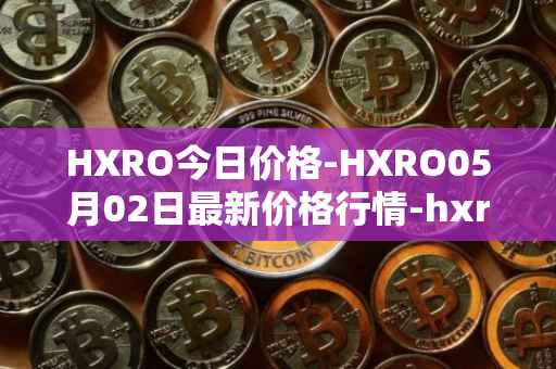 HXRO今日价格-HXRO05月02日最新价格行情-hxro最新走势消息