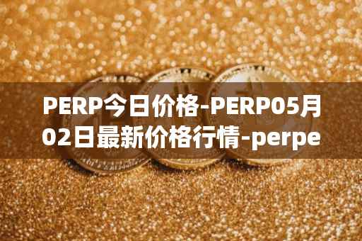 PERP今日价格-PERP05月02日最新价格行情-perpetual-protocol最新走势消息