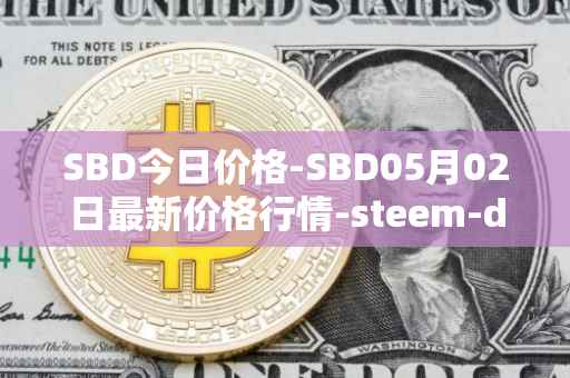 SBD今日价格-SBD05月02日最新价格行情-steem-dollars最新走势消息
