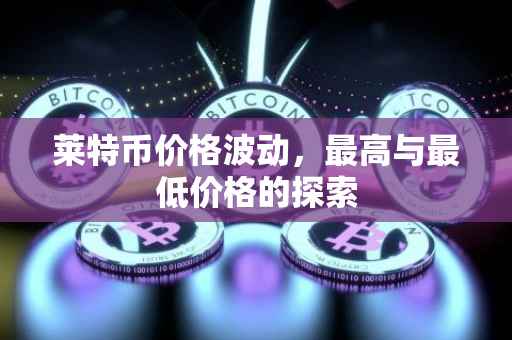 莱特币价格波动，最高与最低价格的探索