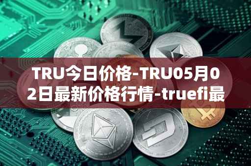 TRU今日价格-TRU05月02日最新价格行情-truefi最新走势消息