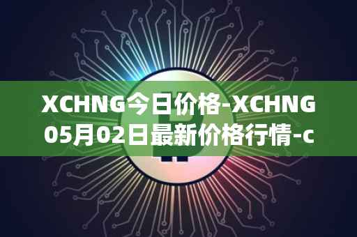 XCHNG今日价格-XCHNG05月02日最新价格行情-chainge最新走势消息