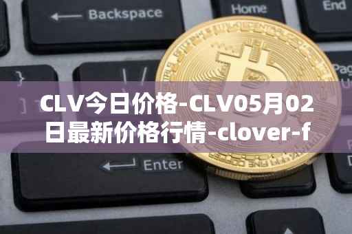 CLV今日价格-CLV05月02日最新价格行情-clover-finance最新走势消息