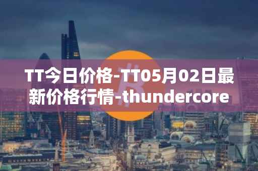 TT今日价格-TT05月02日最新价格行情-thundercore最新走势消息