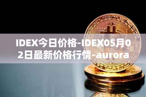 IDEX今日价格-IDEX05月02日最新价格行情-aurora-dao最新走势消息