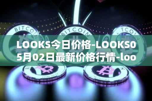 LOOKS今日价格-LOOKS05月02日最新价格行情-looksrare最新走势消息