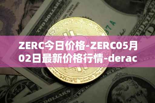 ZERC今日价格-ZERC05月02日最新价格行情-derace最新走势消息