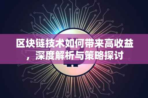 区块链技术如何带来高收益，深度解析与策略探讨