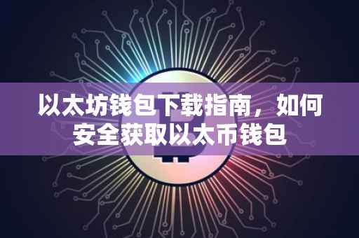 以太坊钱包下载指南，如何安全获取以太币钱包