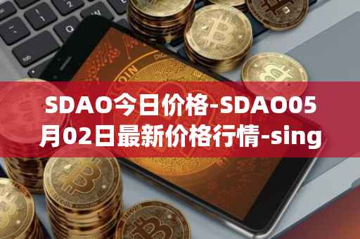 SDAO今日价格-SDAO05月02日最新价格行情-singularitydao最新走势消息