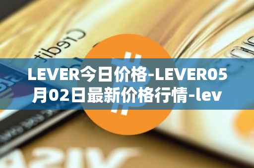 LEVER今日价格-LEVER05月02日最新价格行情-lever最新走势消息