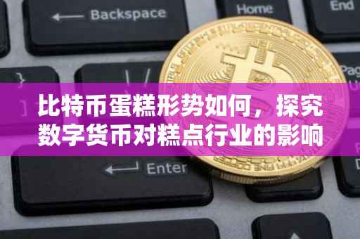 比特币蛋糕形势如何，探究数字货币对糕点行业的影响与机遇