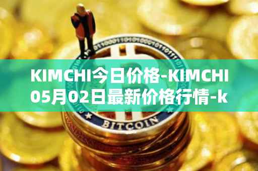 KIMCHI今日价格-KIMCHI05月02日最新价格行情-kimchi-finance最新走势消息