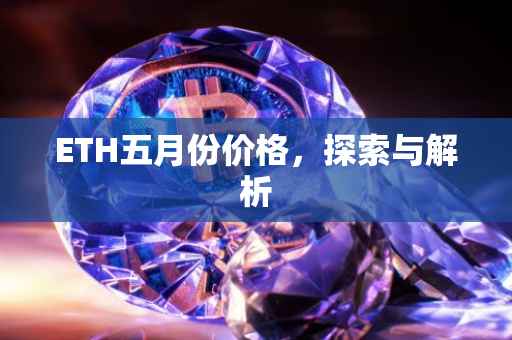 ETH五月份价格，探索与解析