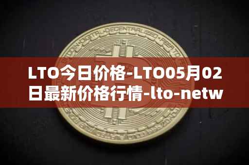 LTO今日价格-LTO05月02日最新价格行情-lto-network最新走势消息