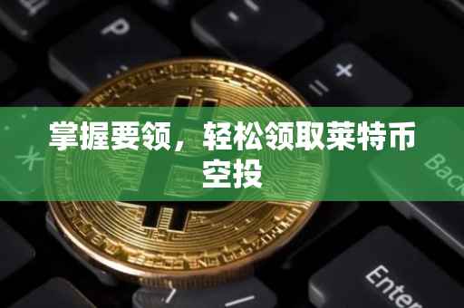 掌握要领，轻松领取莱特币空投