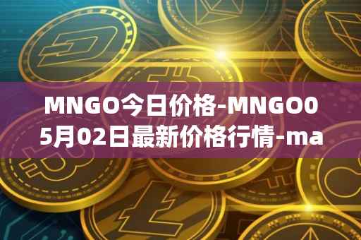 MNGO今日价格-MNGO05月02日最新价格行情-mango-markets最新走势消息