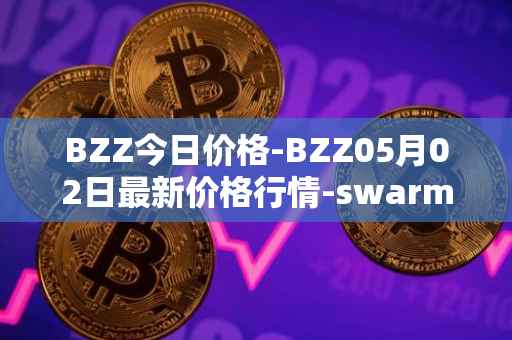 BZZ今日价格-BZZ05月02日最新价格行情-swarm最新走势消息