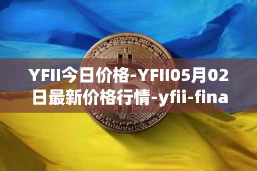 YFII今日价格-YFII05月02日最新价格行情-yfii-finance最新走势消息